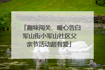 趣味闯关、暖心告白 军山街小军山社区父亲节活动超有爱