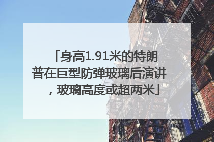 身高1.91米的特朗普在巨型防弹玻璃后演讲，玻璃高度或超两米