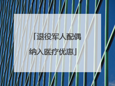 退役军人配偶纳入医疗优惠
