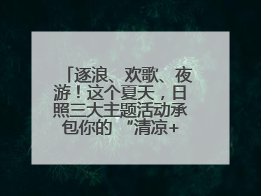 逐浪、欢歌、夜游！这个夏天，日照三大主题活动承包你的 “清凉+快乐”