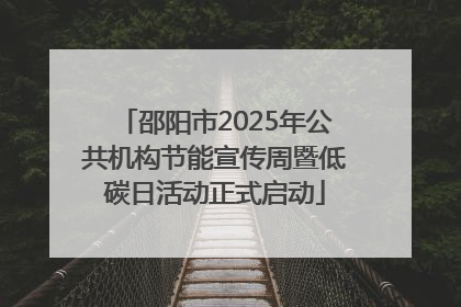 邵阳市2025年公共机构节能宣传周暨低碳日活动正式启动