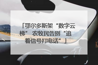鄂尔多斯架“数字云梯” 农牧民告别“追着信号打电话”