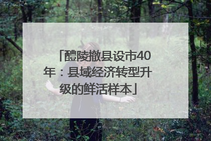 醴陵撤县设市40年：县域经济转型升级的鲜活样本
