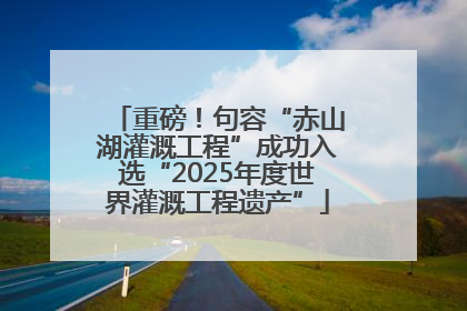 重磅！句容“赤山湖灌溉工程”成功入选“2025年度世界灌溉工程遗产”