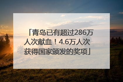 青岛已有超过286万人次献血！4.6万人次获得国家颁发的奖项
