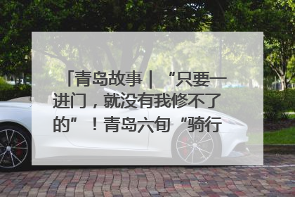 青岛故事｜“只要一进门，就没有我修不了的”！青岛六旬“骑行侠”有个隐藏身份，社区“全能维修工”