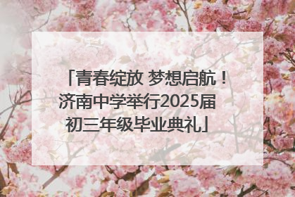 青春绽放 梦想启航！济南中学举行2025届初三年级毕业典礼