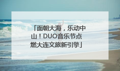 面朝大海，乐动中山！DUO音乐节点燃大连文旅新引擎