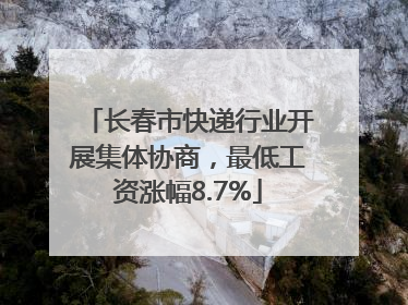 长春市快递行业开展集体协商，最低工资涨幅8.7%
