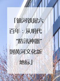 镇河铁犀六百年：从明代“防汛神器”到黄河文化新地标