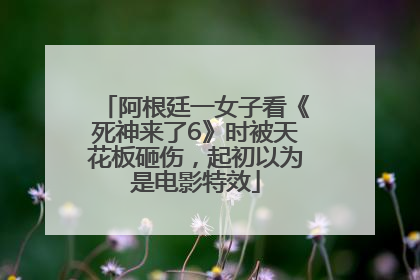 阿根廷一女子看《死神来了6》时被天花板砸伤，起初以为是电影特效