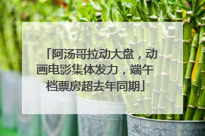 阿汤哥拉动大盘，动画电影集体发力，端午档票房超去年同期