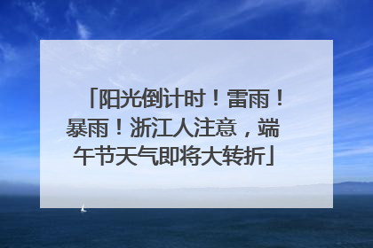 阳光倒计时！雷雨！暴雨！浙江人注意，端午节天气即将大转折