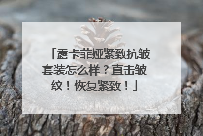 露卡菲娅紧致抗皱套装怎么样？直击皱纹！恢复紧致！