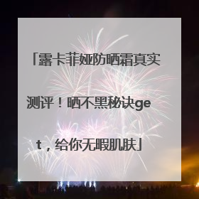 露卡菲娅防晒霜真实测评！晒不黑秘诀get，给你无暇肌肤