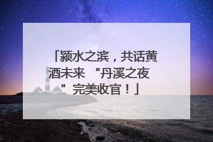 颍水之滨，共话黄酒未来 “丹溪之夜”完美收官！