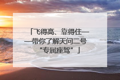 飞得高、靠得住——带你了解天问二号“专属座驾”