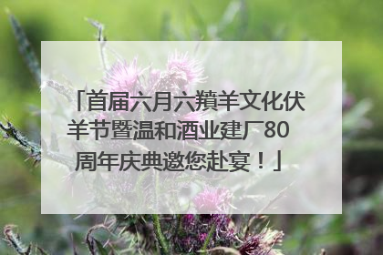 首届六月六羵羊文化伏羊节暨温和酒业建厂80周年庆典邀您赴宴！