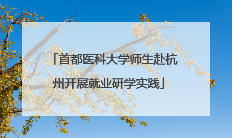 首都医科大学师生赴杭州开展就业研学实践