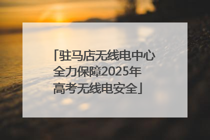 驻马店无线电中心全力保障2025年高考无线电安全