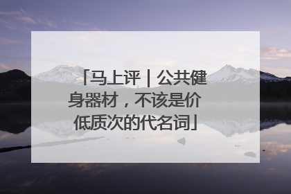 马上评｜公共健身器材，不该是价低质次的代名词