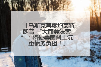 马斯克再度炮轰特朗普 “大而美法案”：将使美国背上沉重债务负担！