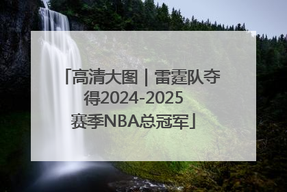 高清大图｜雷霆队夺得2024-2025赛季NBA总冠军