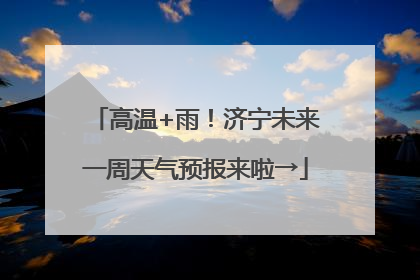 高温+雨！济宁未来一周天气预报来啦→