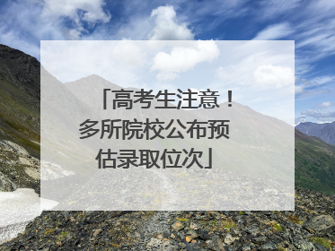 高考生注意！多所院校公布预估录取位次