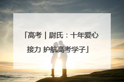 高考｜尉氏：十年爱心接力 护航高考学子