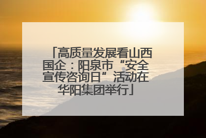 高质量发展看山西国企：阳泉市“安全宣传咨询日”活动在华阳集团举行