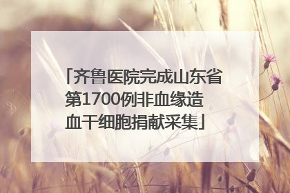 齐鲁医院完成山东省第1700例非血缘造血干细胞捐献采集