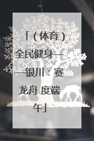 （体育）全民健身——银川：赛龙舟 度端午