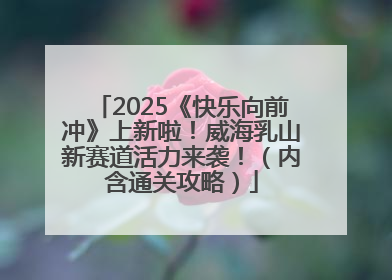 2025《快乐向前冲》上新啦！威海乳山新赛道活力来袭！（内含通关攻略）