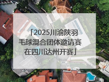 2025川渝陕羽毛球混合团体邀请赛在四川达州开赛
