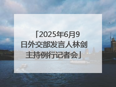 2025年6月9日外交部发言人林剑主持例行记者会