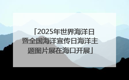 2025年世界海洋日暨全国海洋宣传日海洋主题图片展在海口开展