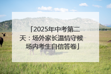 2025年中考第二天：场外家长温情守候 场内考生自信答卷