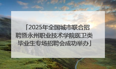 2025年全国城市联合招聘暨永州职业技术学院医卫类毕业生专场招聘会成功举办