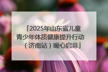 2025年山东省儿童青少年体质健康提升行动（济南站）暖心启幕
