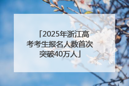 2025年浙江高考考生报名人数首次突破40万人
