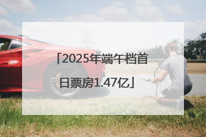2025年端午档首日票房1.47亿