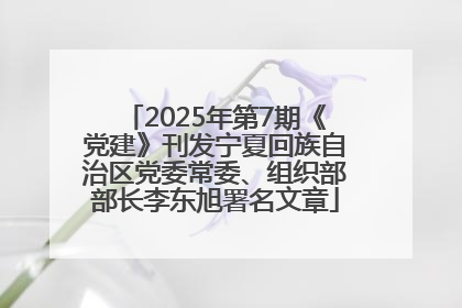 2025年第7期《党建》刊发宁夏回族自治区党委常委、组织部部长李东旭署名文章