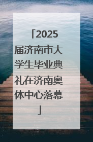 2025届济南市大学生毕业典礼在济南奥体中心落幕
