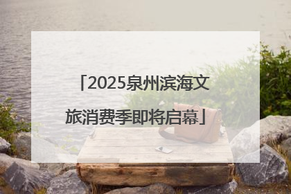 2025泉州滨海文旅消费季即将启幕
