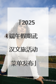 2025端午假期武汉文旅活动菜单发布