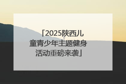 2025陕西儿童青少年主题健身活动重磅来袭
