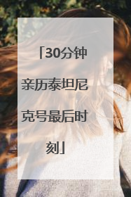 30分钟亲历泰坦尼克号最后时刻