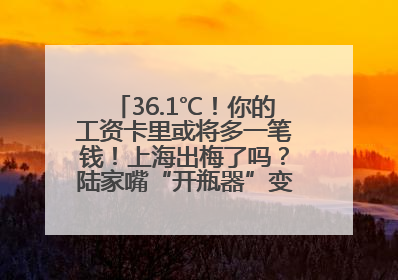 36.1℃！你的工资卡里或将多一笔钱！上海出梅了吗？陆家嘴“开瓶器”变“加湿器”？
