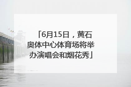 6月15日，黄石奥体中心体育场将举办演唱会和烟花秀